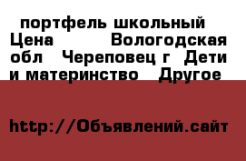 портфель школьный › Цена ­ 500 - Вологодская обл., Череповец г. Дети и материнство » Другое   